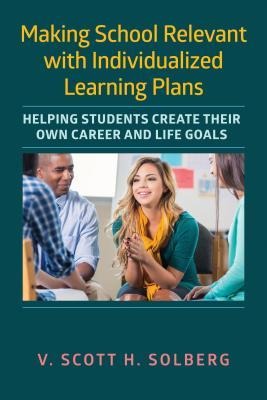 Making School Relevant with Individualized Learning Plans: Helping Students Create Their Own Career and Life Goals