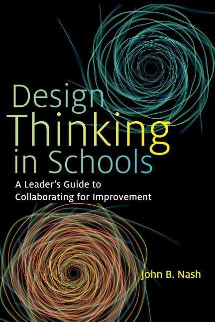 Design Thinking in Schools: A Leader's Guide to Collaborating for Improvement