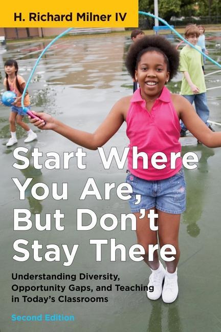 Start Where You Are, But Dont Stay There, Second Edition: Understanding Diversity, Opportunity Gaps, and Teaching in Todays Classrooms