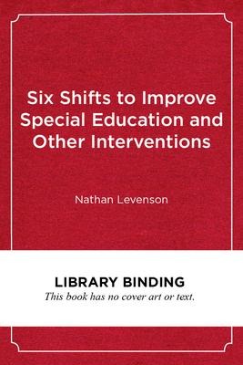 Six Shifts to Improve Special Education and Other Interventions: A Commonsense Approach for School Leaders