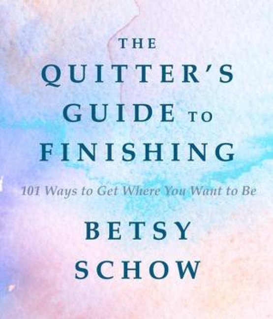 The Quitters Guide to Finishing: 101 Ways to Get Where You Want to Be