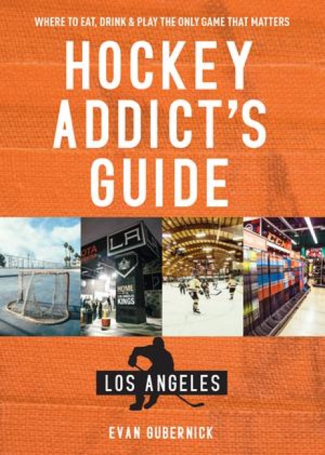 Hockey Addicts Guide Los Angeles: Where to Eat, Drink & Play the Only Game that Matters