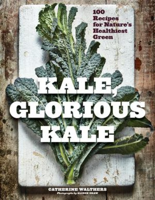 Kale, Glorious Kale: 100 Recipes for Natures Healthiest Green