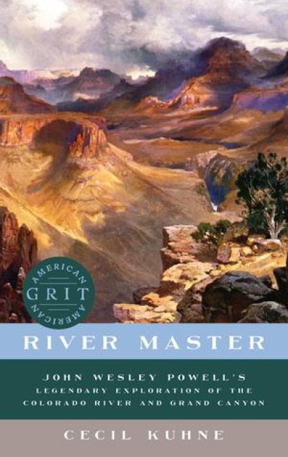 River Master: John Wesley Powells Legendary Exploration of the Colorado River and Grand Canyon