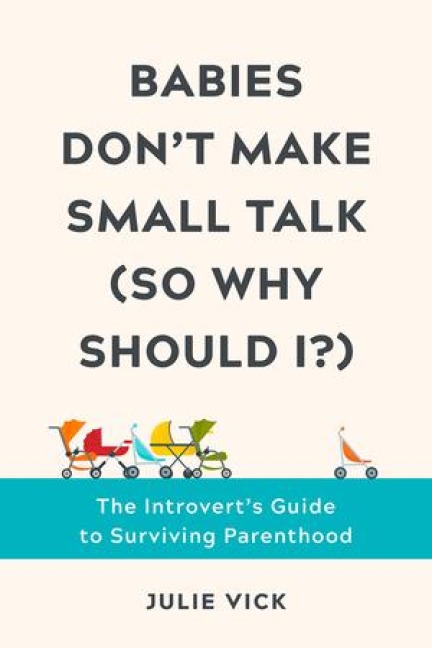 Babies Dont Make Small Talk (So Why Should I?): The Introverts Guide to Surviving Parenthood
