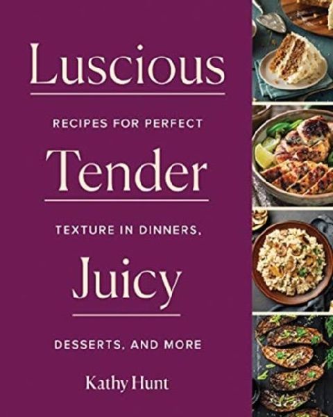 Luscious, Tender, Juicy: Recipes for Perfect Texture in Dinners, Desserts, and More