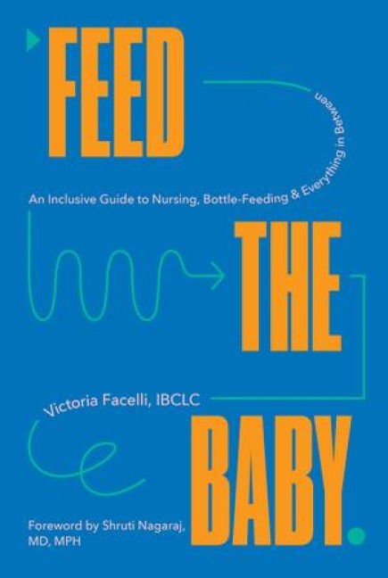 Feed the Baby: An Inclusive Guide to Nursing, Bottle-Feeding, and Everything in Between