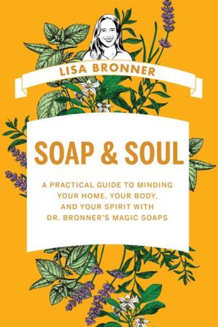 Soap & Soul: A Practical Guide to Minding Your Home, Your Body, and Your Spirit with Dr. Bronners Magic Soaps