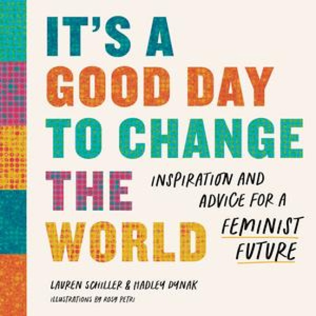 Its a Good Day to Change the World: Inspiration and Advice for a Feminist Future