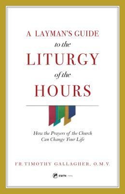 A Laymans Guide to the Liturgy of the Hours: How the Prayers of the Church Can Change Your Life