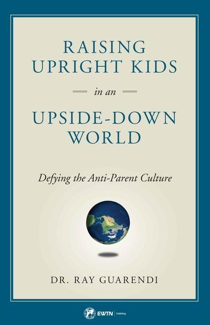 Raising Upright Kids: In an Upside-Down World