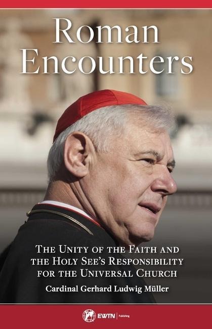 Roman Encounters: The Unity of the Faith and the Holy Sees Responsibility for the Universal Church