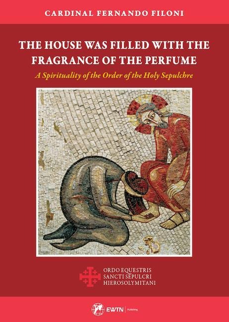 The House Was Filled with the Fragrance of the Perfume: A Spirituality of the Order of the Holy Sepulchre
