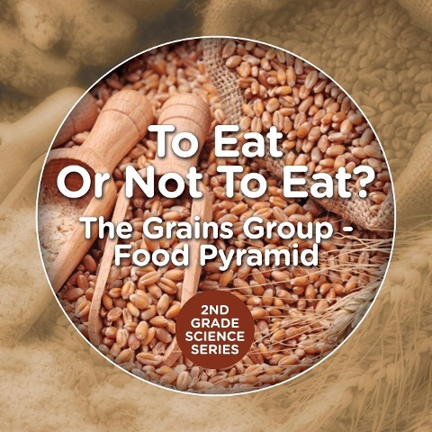 To Eat Or Not To Eat? The Grains Group - Food Pyramid: 2nd Grade Science Series