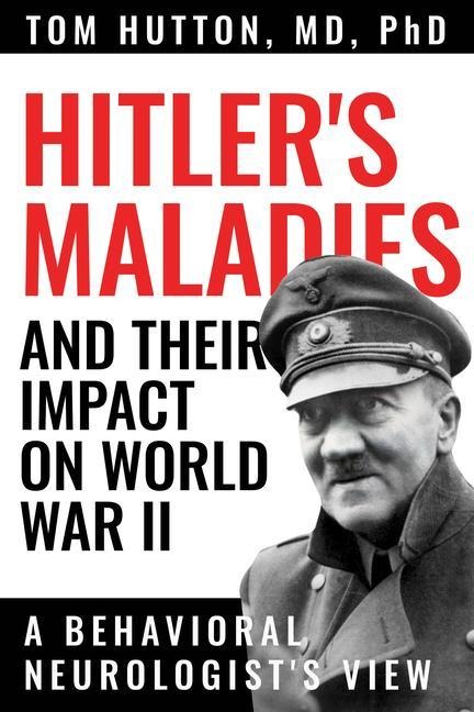 Hitlers Maladies and Their Impact on World War II: A Behavioral Neurologists View