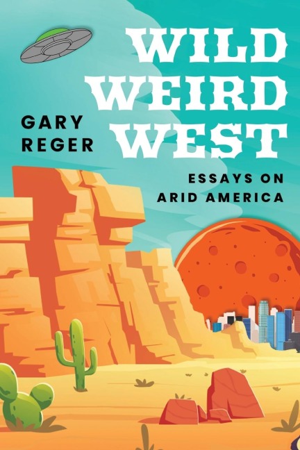 Wild, Weird, West: Essays on Arid America