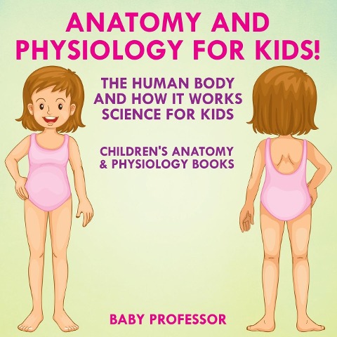 Anatomy and Physiology for Kids! The Human Body and it Works Science for Kids - Childrens Anatomy & Physiology Books