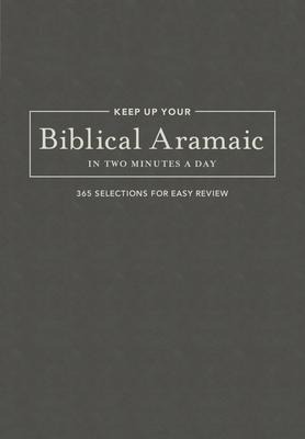 Keep Up Your Biblical Aramaic in Two Minutes a Day: 365 Selections for Easy Review