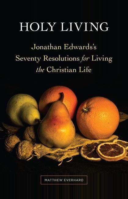 Holy Living: Jonathan Edwardss Seventy Resolutions for Living the Christian Life