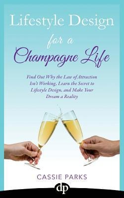 Lifestyle Design for a Champagne Life: Find Out Why the Law of Attraction Isnt Working, Learn the Secret to Lifestyle Design, and Make Your Dream a R