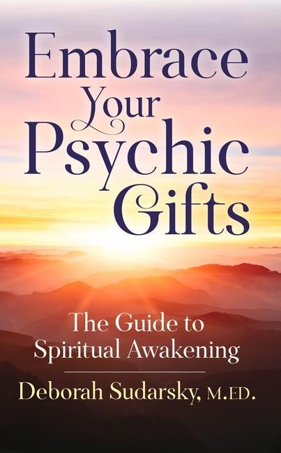 Embrace Your Psychic Gifts: The Guide to Spiritual Awakening