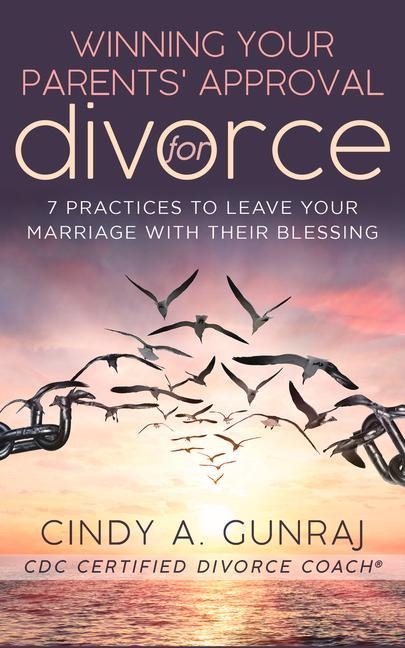 Winning Your Parents Approval for Divorce: 7 Practices to Leave Your Marriage with Their Blessing