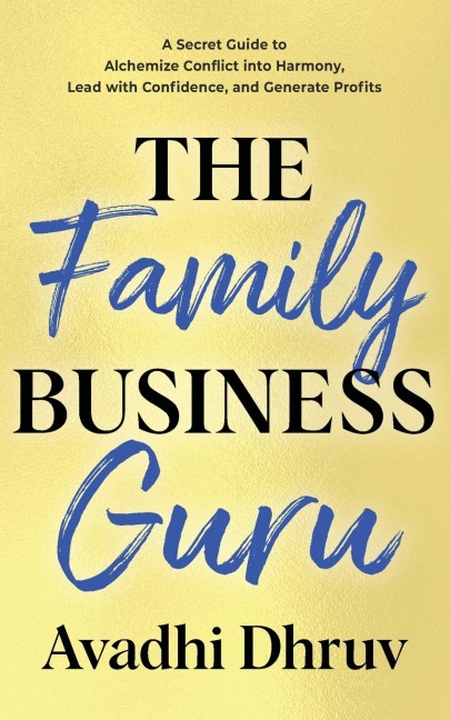 The Family Business Guru: A Secret Guide to Alchemize Conflict into Harmony, Lead with Confidence, and Generate Profits