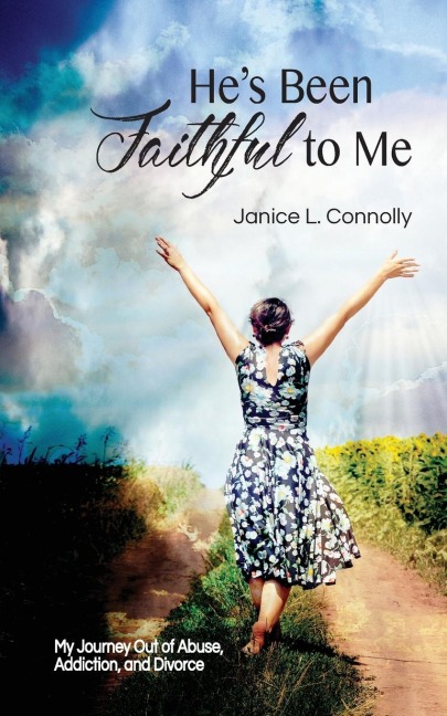 Hes Been Faithful to Me: My Journey Out of Abuse, Addiction, and Divorce
