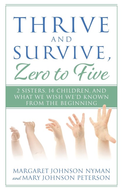Thrive and Survive, Zero to Five: 2 Sisters, 14 Children, and What We Wish Wed Known from the Beginning
