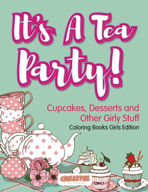 Its A Tea Party! Cupcakes, Desserts and Other Girly Stuff Coloring Books Girls Edition