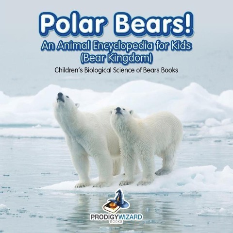Polar Bears! An Animal Encyclopedia for Kids (Bear Kingdom) - Childrens Biological Science of Bears Books
