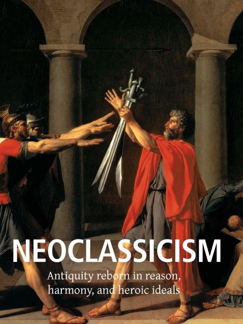 Neoclassicism: Antiquity reborn in reason, harmony, and heroic ideals