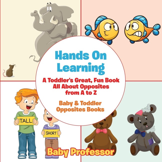 Hands On Learning: A Toddlers Great, Fun Book All About Opposites from A to Z - Baby & Toddler Opposites Books