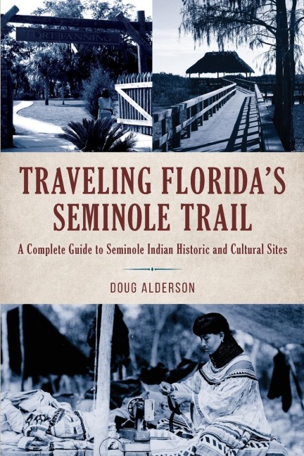 Traveling Floridas Seminole Trail: A Complete Guide to Seminole Indian Historic and Cultural Sites