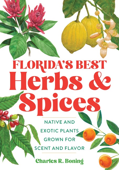 Floridas Best Herbs and Spices: Native and Exotic Plants Grown for Scent and Flavor