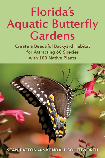 Floridas Aquatic Butterfly Gardens: How to Create a Beautiful Backyard Habitat for Attracting 70+ Species with 100+ Native Plants