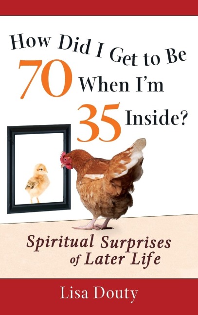 How Did I Get to Be 70 When Im 35 Inside?: Spiritual Surprises of Later Life