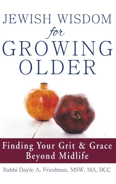 Jewish Wisdom for Growing Older: Finding Your Grit and Grace Beyond Midlife