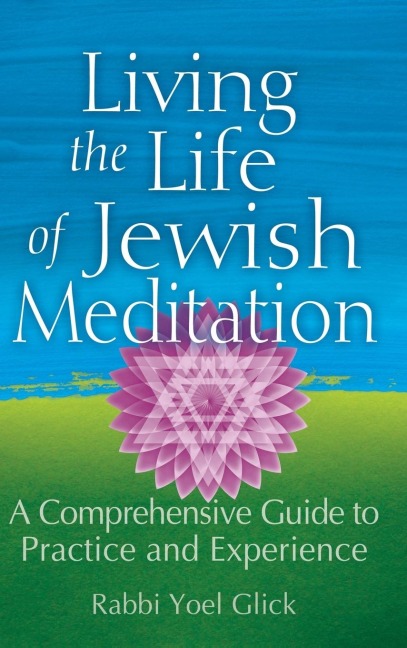 Living the Life of Jewish Meditation: A Comprehensive Guide to Practice and Experience