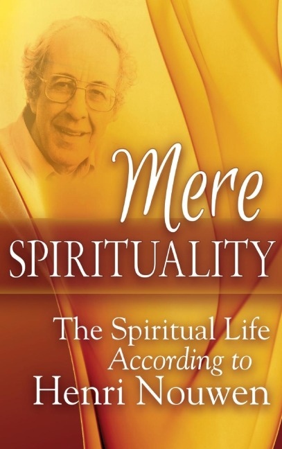 Mere Spirituality: The Spiritual Life According to Henri Nouwen