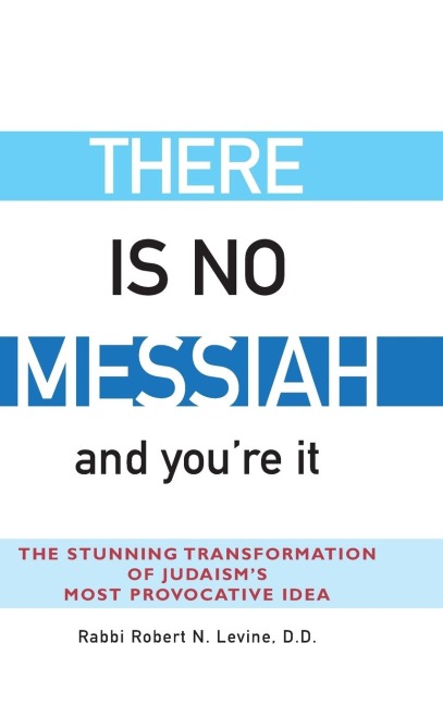 There Is No Messiah-and Youre It: The Stunning Transformation of Judaisms Most Provocative Idea