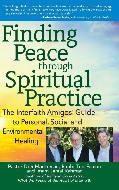 Finding Peace through Spiritual Practice: The Interfaith Amigos Guide to Personal, Social and Environmental Healing