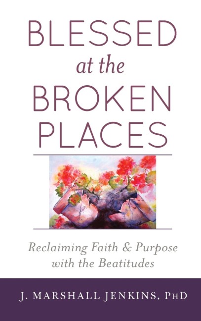 Blessed at the Broken Places: Reclaiming Faith and Purpose with the Beatitudes