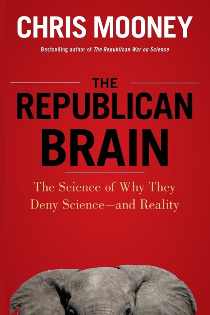 The Republican Brain: The Science of Why They Deny Science--And Reality