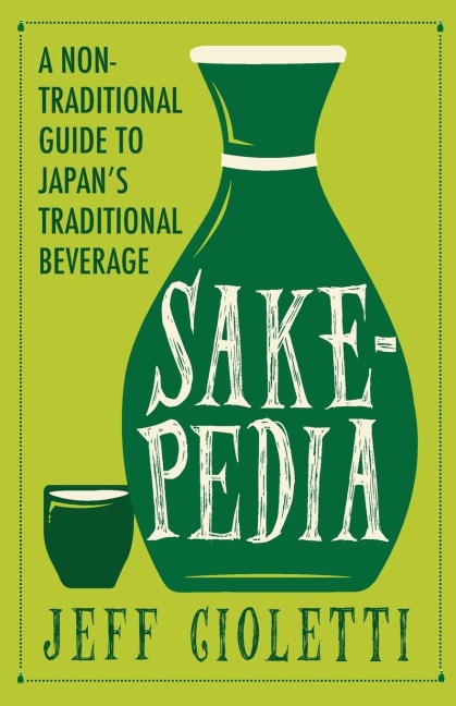 Sakepedia: A Non-Traditional Guide to Japans Traditional Beverage