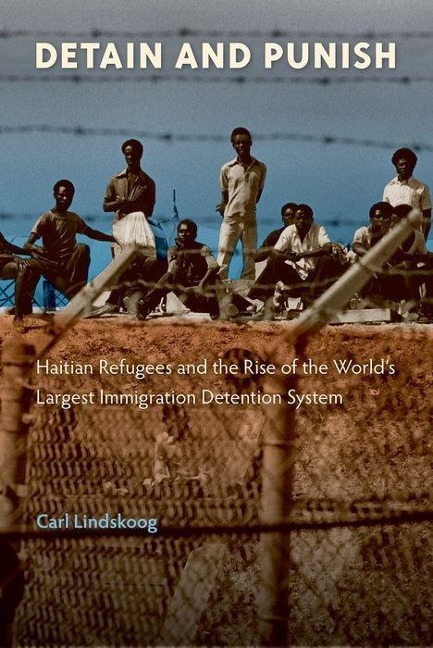 Detain and Punish: Haitian Refugees and the Rise of the Worlds Largest Immigration Detention System