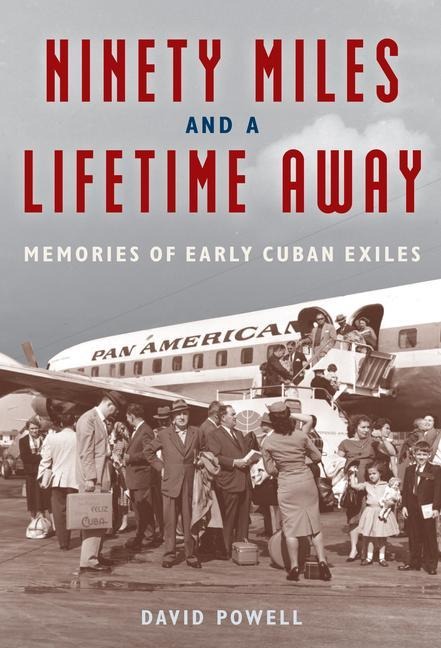 Ninety Miles and a Lifetime Away: Memories of Early Cuban Exiles