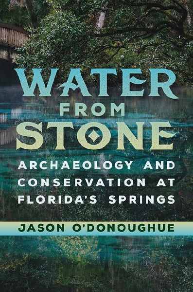 Water from Stone: Archaeology and Conservation at Floridas Springs