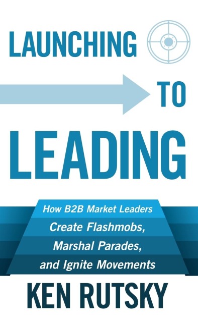 Launching to Leading: How B2B Market Leaders Create Flashmobs, Marshal Parades and Ignite Movements
