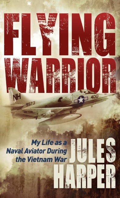 Flying Warrior: My Life as a Naval Aviator During the Vietnam War